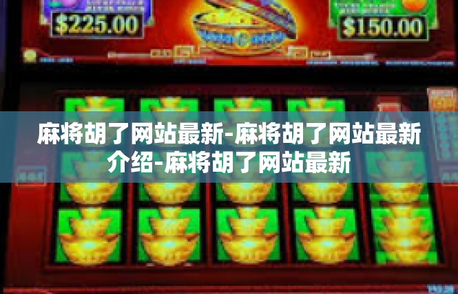 麻将胡了网站最新-麻将胡了网站最新介绍-麻将胡了网站最新