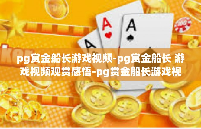 pg赏金船长游戏视频-pg赏金船长 游戏视频观赏感悟-pg赏金船长游戏视频