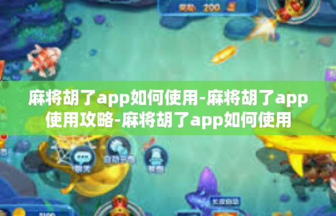 麻将胡了app如何使用-麻将胡了app使用攻略-麻将胡了app如何使用