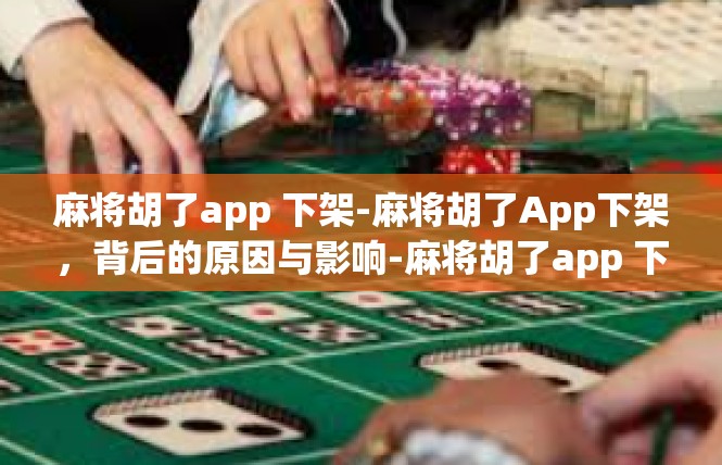 麻将胡了app 下架-麻将胡了App下架，背后的原因与影响-麻将胡了app 下架