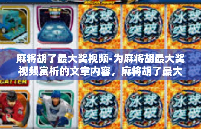 麻将胡了最大奖视频-为麻将胡最大奖视频赏析的文章内容，麻将胡了最大奖视频