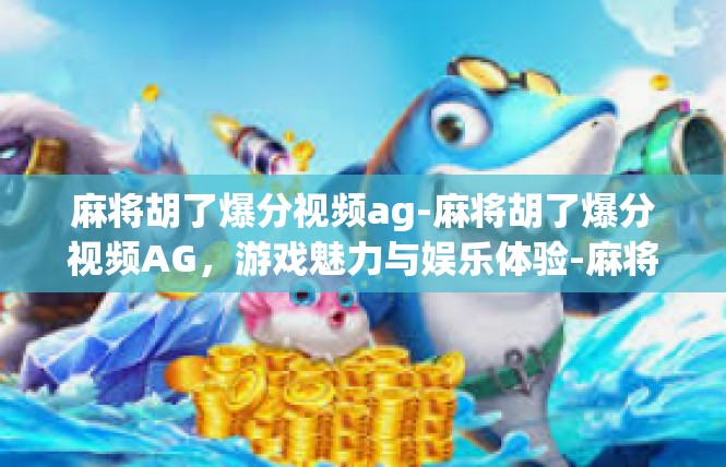 麻将胡了爆分视频ag-麻将胡了爆分视频AG，游戏魅力与娱乐体验-麻将胡了爆分视频ag
