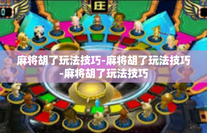 麻将胡了玩法技巧-麻将胡了玩法技巧-麻将胡了玩法技巧