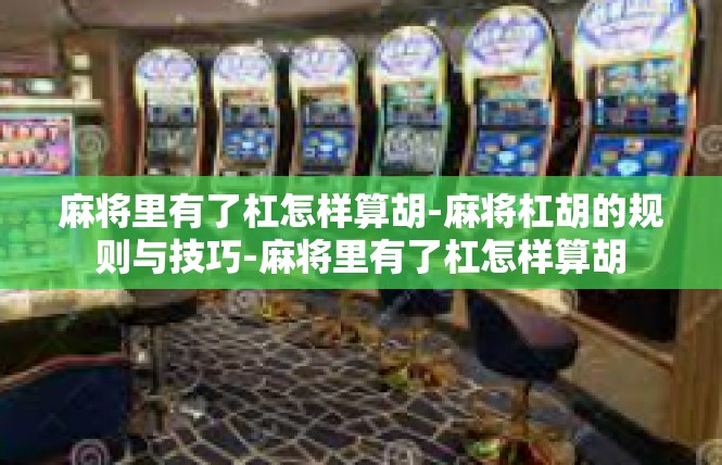 麻将里有了杠怎样算胡-麻将杠胡的规则与技巧-麻将里有了杠怎样算胡