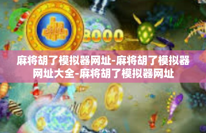 麻将胡了模拟器网址-麻将胡了模拟器网址大全-麻将胡了模拟器网址