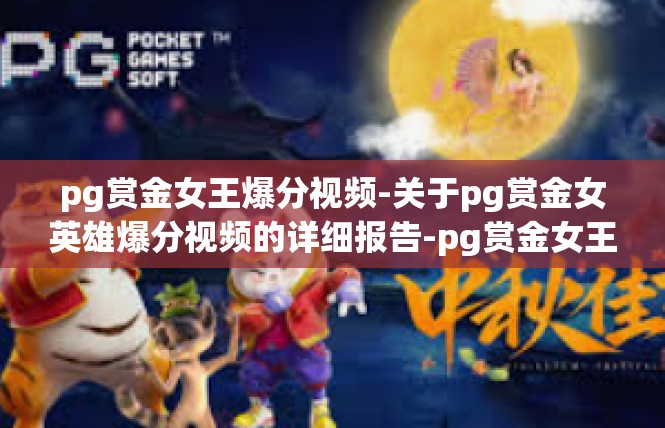 pg赏金女王爆分视频-关于pg赏金女英雄爆分视频的详细报告-pg赏金女王爆分视频