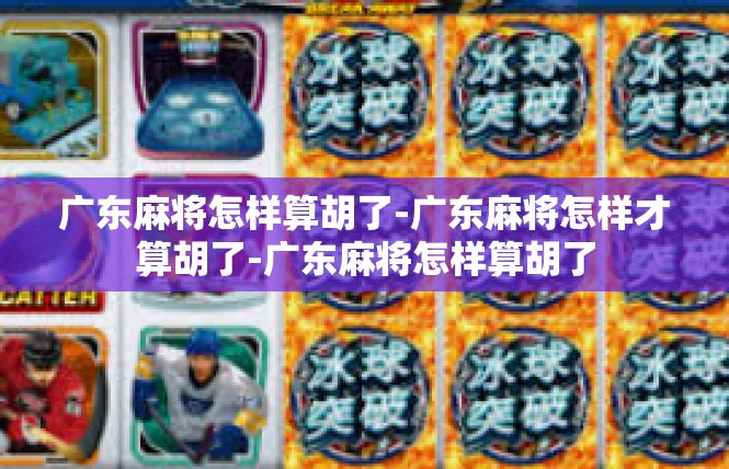 广东麻将怎样算胡了-广东麻将怎样才算胡了-广东麻将怎样算胡了