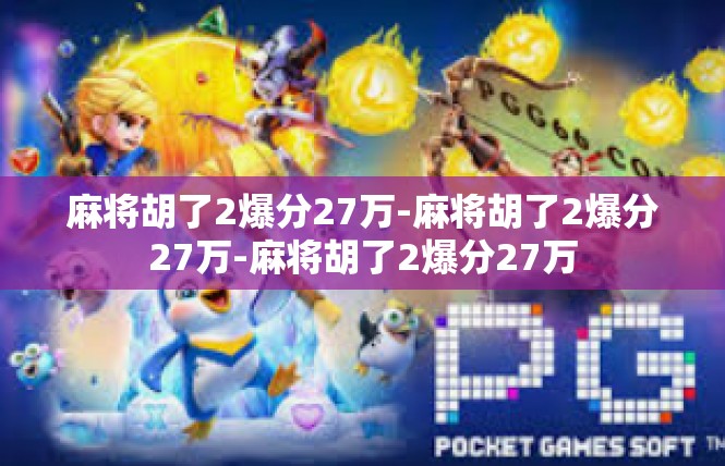 麻将胡了2爆分27万-麻将胡了2爆分27万-麻将胡了2爆分27万