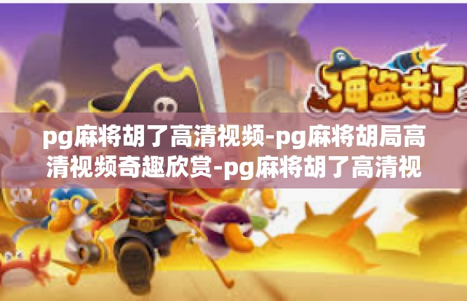 pg麻将胡了高清视频-pg麻将胡局高清视频奇趣欣赏-pg麻将胡了高清视频