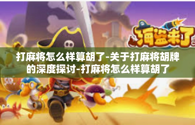 打麻将怎么样算胡了-关于打麻将胡牌的深度探讨-打麻将怎么样算胡了
