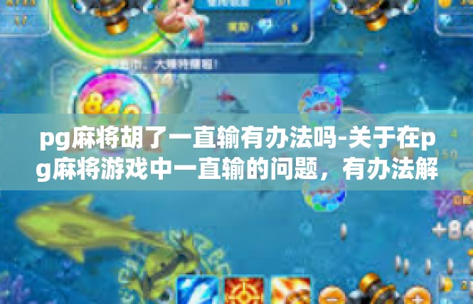 pg麻将胡了一直输有办法吗-关于在pg麻将游戏中一直输的问题，有办法解决-pg麻将胡了一直输有办法吗