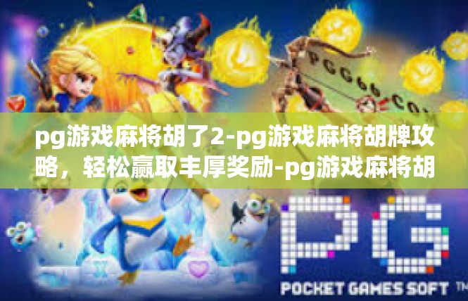 pg游戏麻将胡了2-pg游戏麻将胡牌攻略，轻松赢取丰厚奖励-pg游戏麻将胡了2