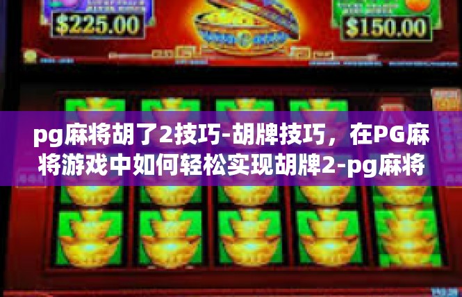 pg麻将胡了2技巧-胡牌技巧，在PG麻将游戏中如何轻松实现胡牌2-pg麻将胡了2技巧