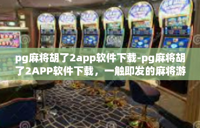 pg麻将胡了2app软件下载-pg麻将胡了2APP软件下载，一触即发的麻将游戏新体验-pg麻将胡了2app软件下载