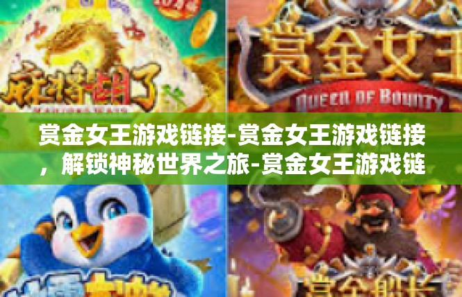 赏金女王游戏链接-赏金女王游戏链接，解锁神秘世界之旅-赏金女王游戏链接