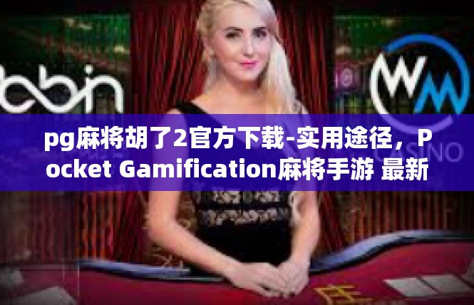 pg麻将胡了2官方下载-实用途径，Pocket Gamification麻将手游 最新下载破解指引-pg麻将胡了2官方下载