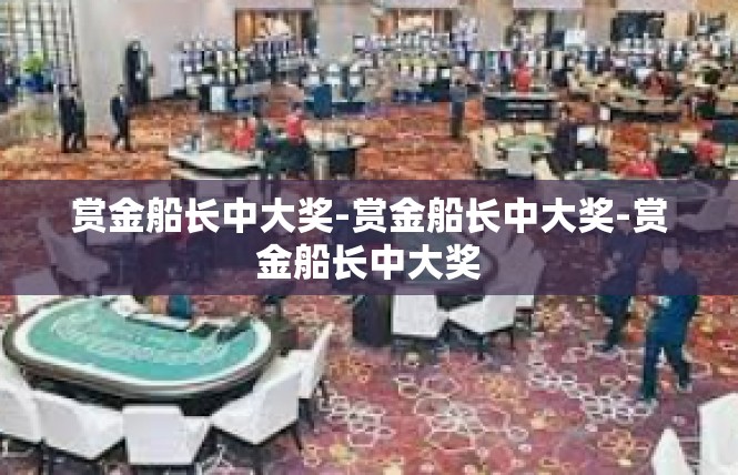 赏金船长中大奖-赏金船长中大奖-赏金船长中大奖