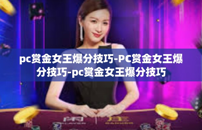 pc赏金女王爆分技巧-PC赏金女王爆分技巧-pc赏金女王爆分技巧