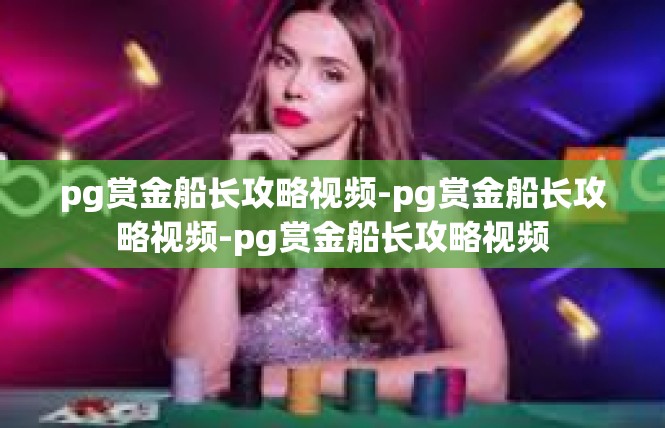 pg赏金船长攻略视频-pg赏金船长攻略视频-pg赏金船长攻略视频