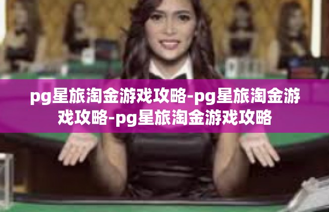pg星旅淘金游戏攻略-pg星旅淘金游戏攻略-pg星旅淘金游戏攻略