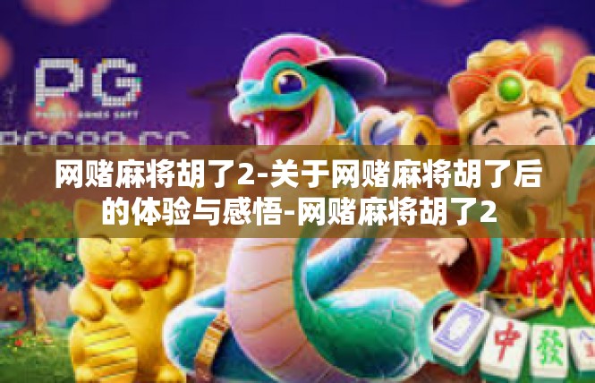 网赌麻将胡了2-关于网赌麻将胡了后的体验与感悟-网赌麻将胡了2