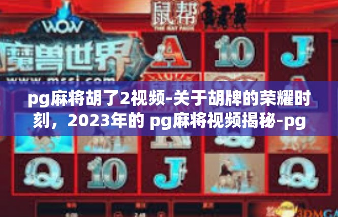 pg麻将胡了2视频-关于胡牌的荣耀时刻，2023年的 pg麻将视频揭秘-pg麻将胡了2视频