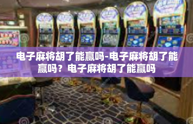 电子麻将胡了能赢吗-电子麻将胡了能赢吗？电子麻将胡了能赢吗
