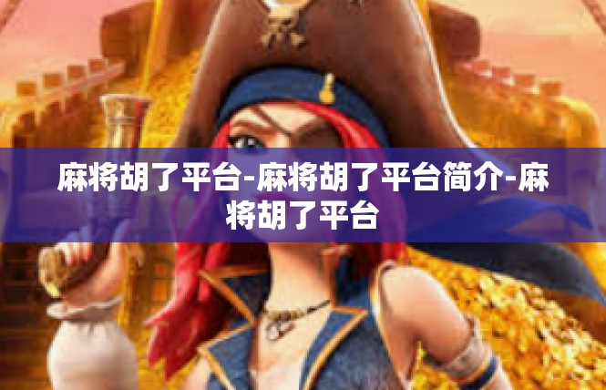 麻将胡了平台-麻将胡了平台简介-麻将胡了平台