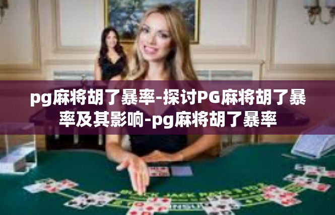 pg麻将胡了暴率-探讨PG麻将胡了暴率及其影响-pg麻将胡了暴率