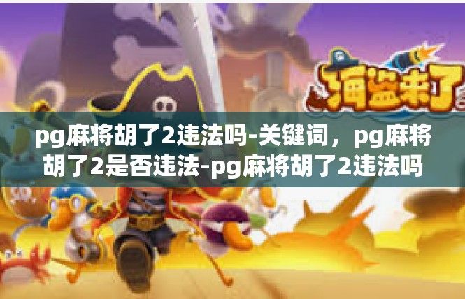 pg麻将胡了2违法吗-关键词，pg麻将胡了2是否违法-pg麻将胡了2违法吗