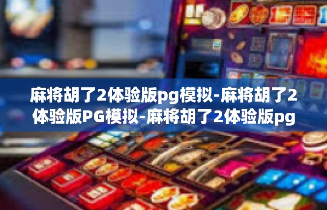麻将胡了2体验版pg模拟-麻将胡了2体验版PG模拟-麻将胡了2体验版pg模拟