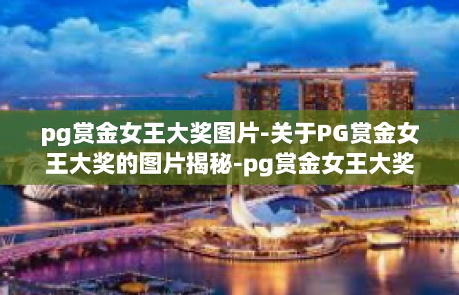 pg赏金女王大奖图片-关于PG赏金女王大奖的图片揭秘-pg赏金女王大奖图片