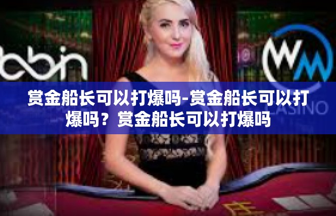 赏金船长可以打爆吗-赏金船长可以打爆吗？赏金船长可以打爆吗