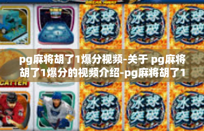 pg麻将胡了1爆分视频-关于 pg麻将胡了1爆分的视频介绍-pg麻将胡了1爆分视频