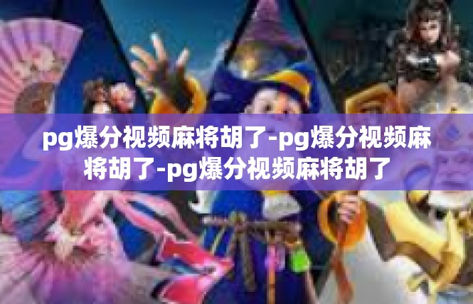 pg爆分视频麻将胡了-pg爆分视频麻将胡了-pg爆分视频麻将胡了