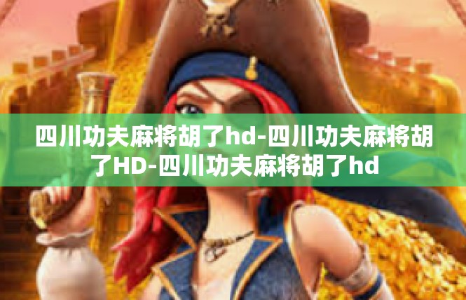 四川功夫麻将胡了hd-四川功夫麻将胡了HD-四川功夫麻将胡了hd