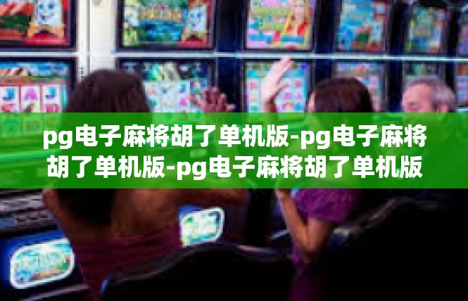 pg电子麻将胡了单机版-pg电子麻将胡了单机版-pg电子麻将胡了单机版