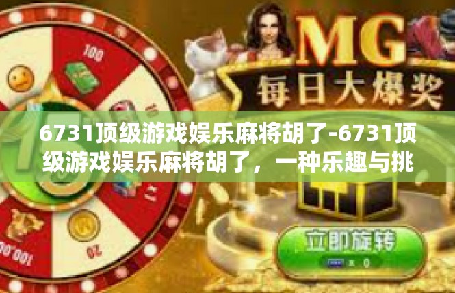 6731顶级游戏娱乐麻将胡了-6731顶级游戏娱乐麻将胡了，一种乐趣与挑战的体验-6731顶级游戏娱乐麻将胡了