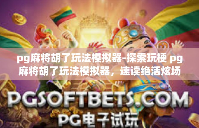 pg麻将胡了玩法模拟器-探索玩梗 pg麻将胡了玩法模拟器，速读绝活炫场指南-pg麻将胡了玩法模拟器