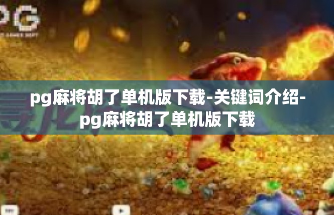 pg麻将胡了单机版下载-关键词介绍-pg麻将胡了单机版下载