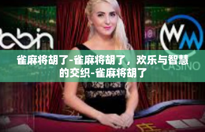 雀麻将胡了-雀麻将胡了，欢乐与智慧的交织-雀麻将胡了