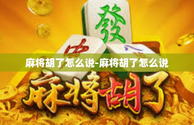 麻将胡了怎么说-麻将胡了怎么说