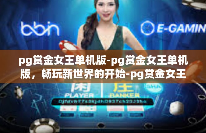 pg赏金女王单机版-pg赏金女王单机版，畅玩新世界的开始-pg赏金女王单机版