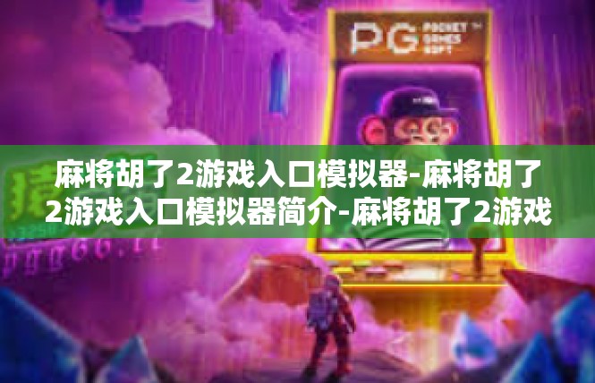 麻将胡了2游戏入口模拟器-麻将胡了2游戏入口模拟器简介-麻将胡了2游戏入口模拟器