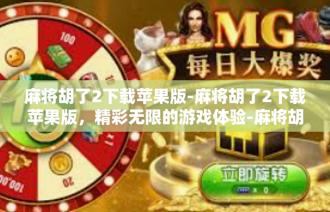 麻将胡了2下载苹果版-麻将胡了2下载苹果版，精彩无限的游戏体验-麻将胡了2下载苹果版