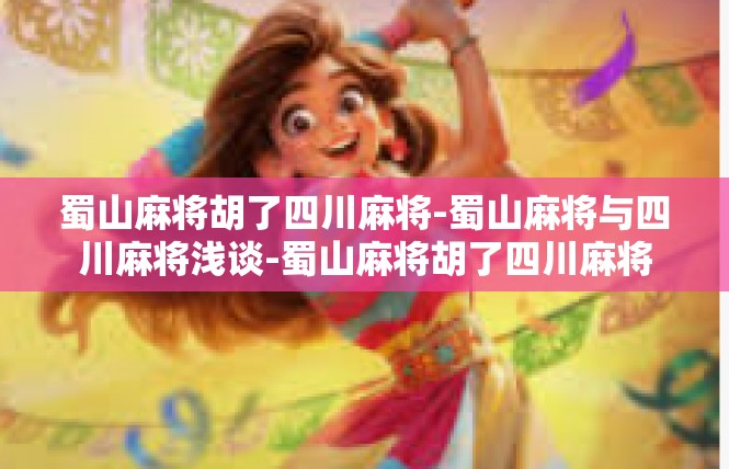 蜀山麻将胡了四川麻将-蜀山麻将与四川麻将浅谈-蜀山麻将胡了四川麻将