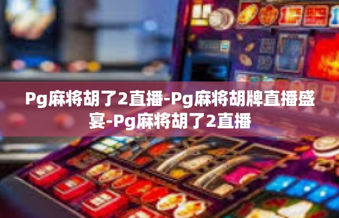Pg麻将胡了2直播-Pg麻将胡牌直播盛宴-Pg麻将胡了2直播