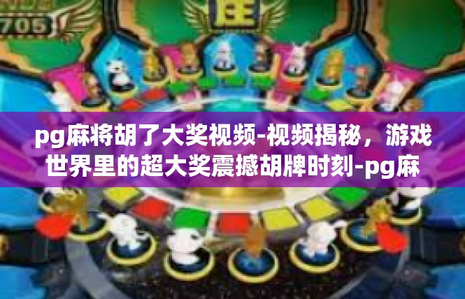 pg麻将胡了大奖视频-视频揭秘，游戏世界里的超大奖震撼胡牌时刻-pg麻将胡了大奖视频