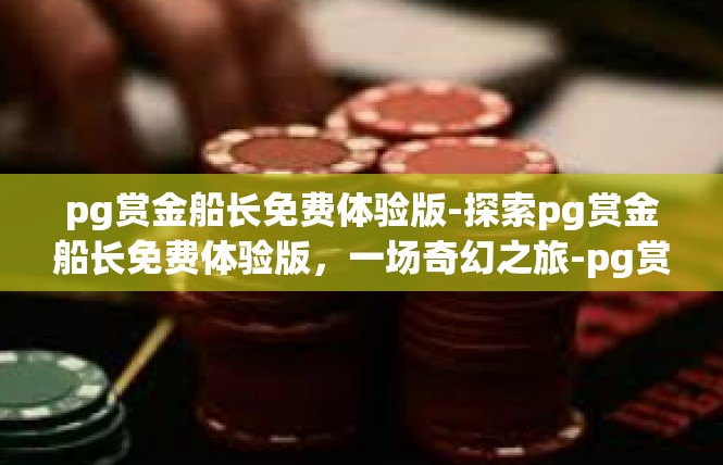 pg赏金船长免费体验版-探索pg赏金船长免费体验版，一场奇幻之旅-pg赏金船长免费体验版