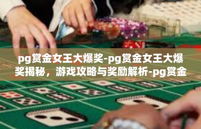 pg赏金女王大爆奖-pg赏金女王大爆奖揭秘，游戏攻略与奖励解析-pg赏金女王大爆奖